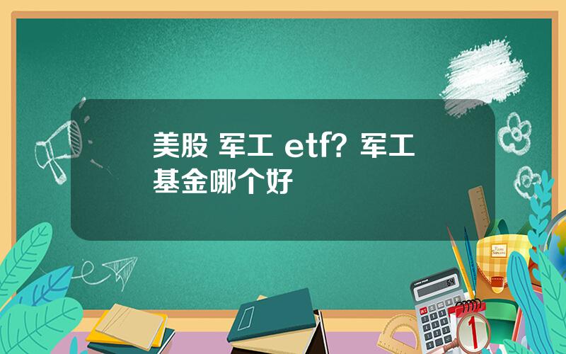 美股 军工 etf？军工基金哪个好